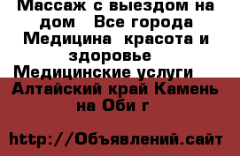 Массаж с выездом на дом - Все города Медицина, красота и здоровье » Медицинские услуги   . Алтайский край,Камень-на-Оби г.